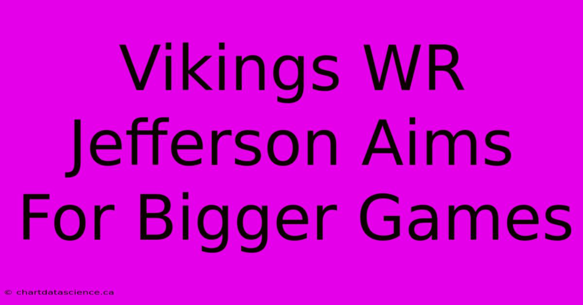 Vikings WR Jefferson Aims For Bigger Games