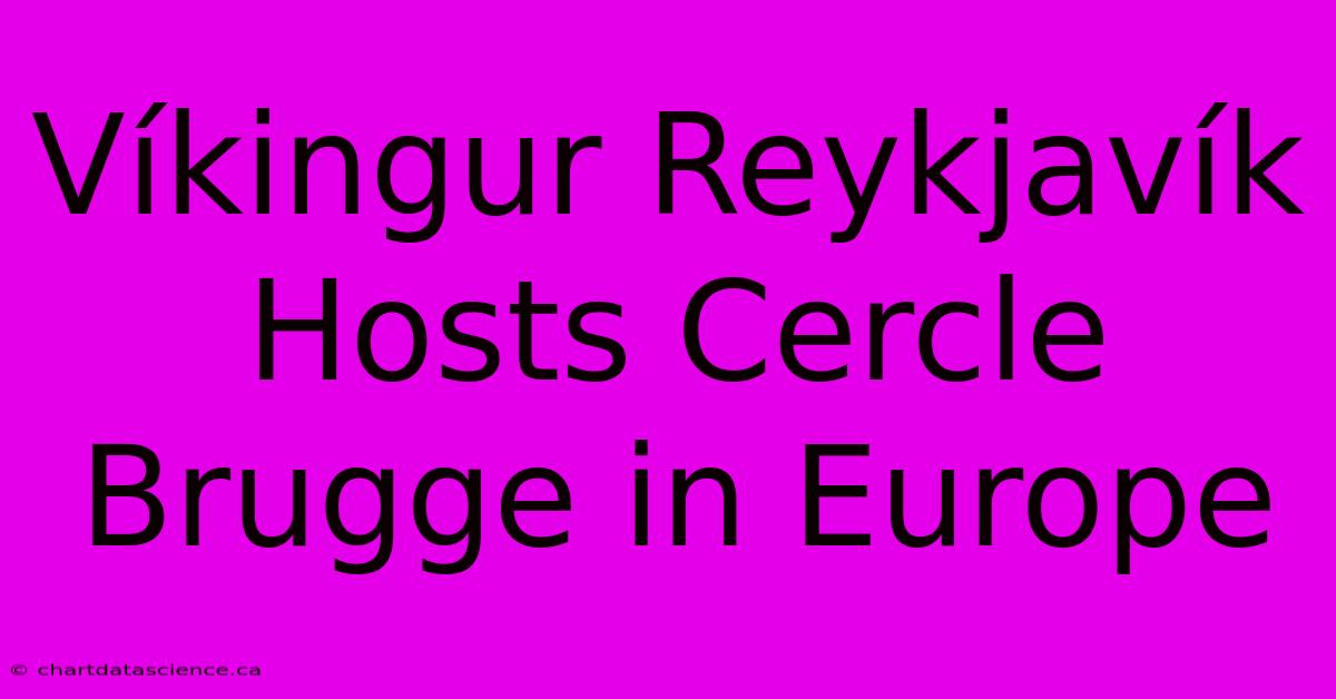 Víkingur Reykjavík Hosts Cercle Brugge In Europe