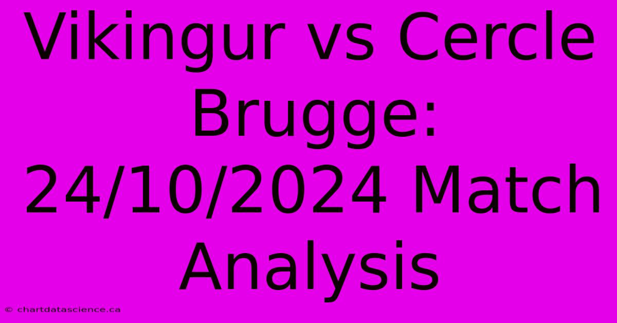 Vikingur Vs Cercle Brugge: 24/10/2024 Match Analysis