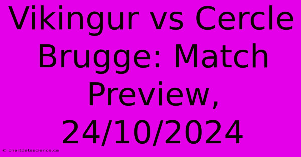 Vikingur Vs Cercle Brugge: Match Preview, 24/10/2024 