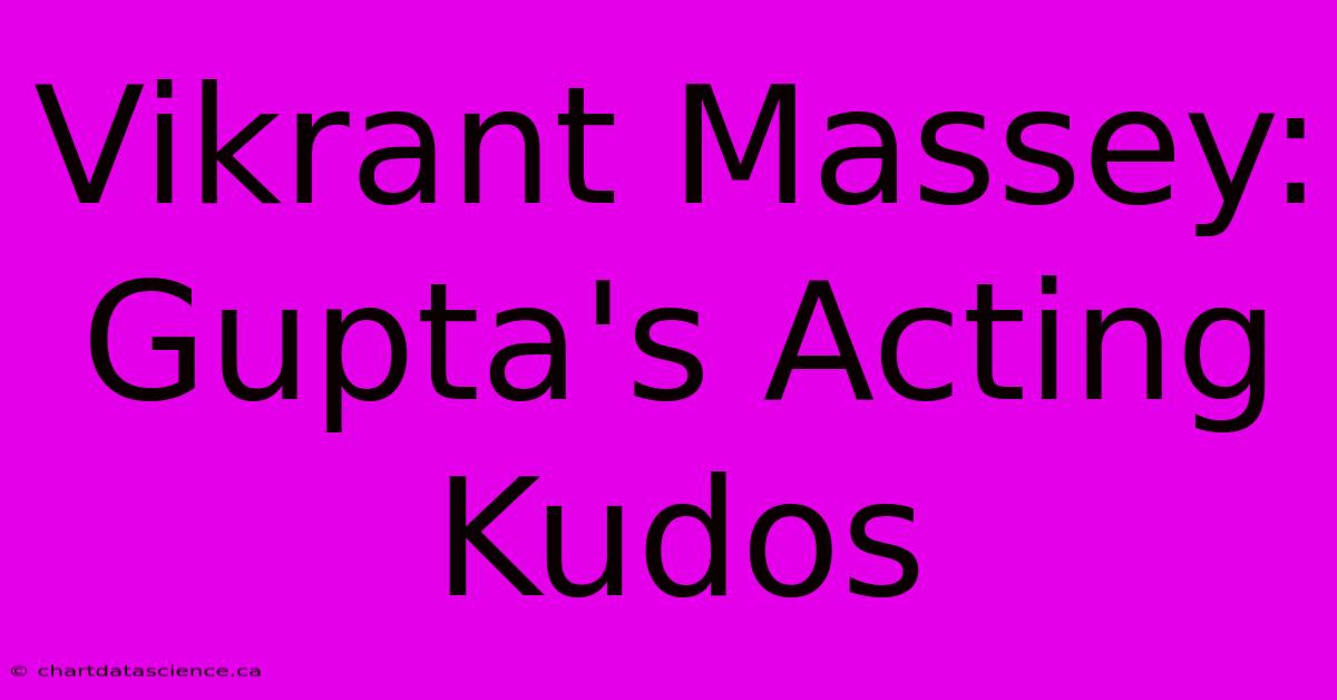 Vikrant Massey: Gupta's Acting Kudos