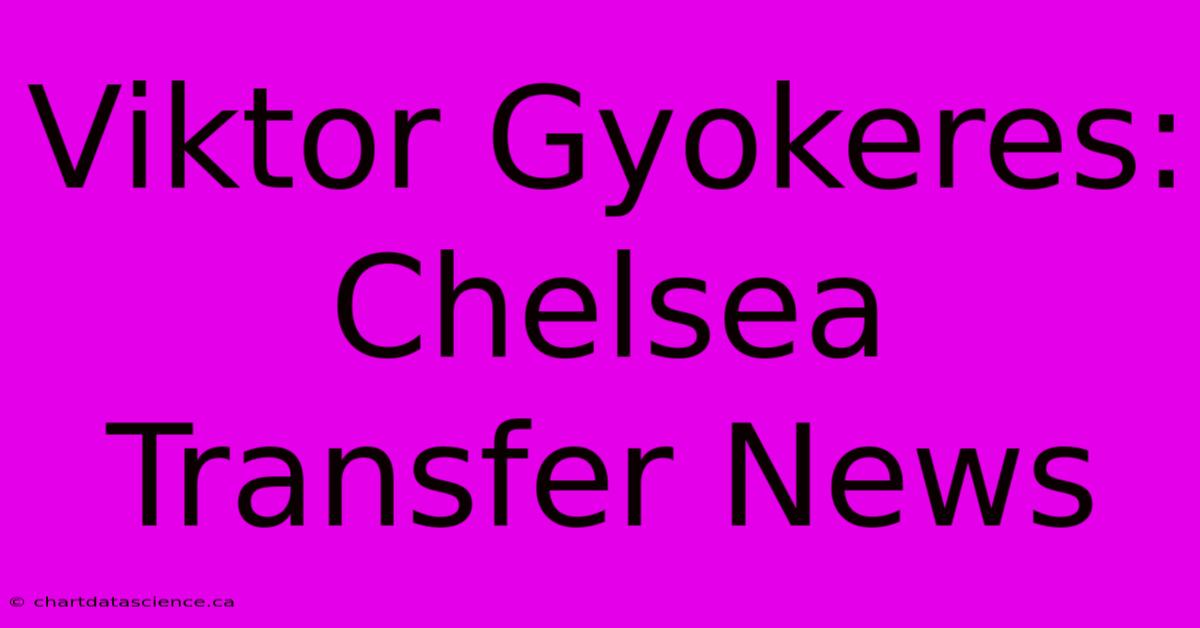 Viktor Gyokeres: Chelsea Transfer News