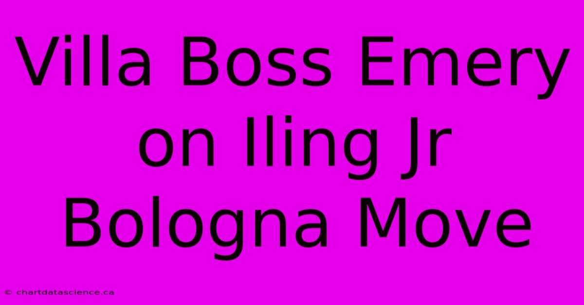 Villa Boss Emery On Iling Jr Bologna Move