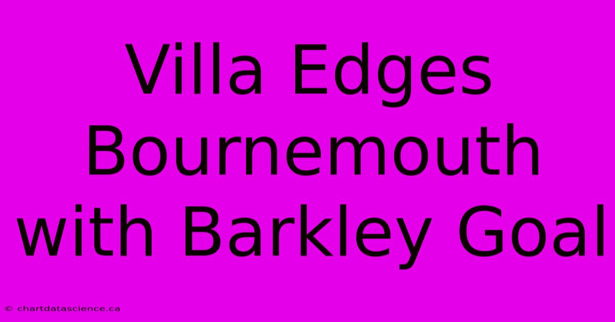 Villa Edges Bournemouth With Barkley Goal 