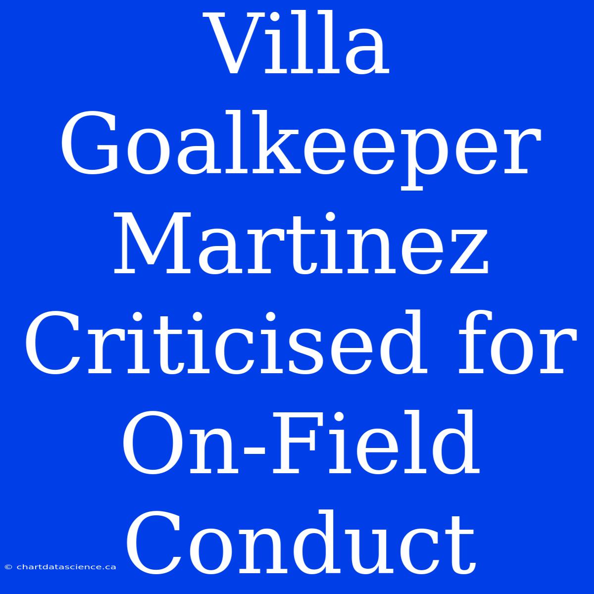 Villa Goalkeeper Martinez Criticised For On-Field Conduct