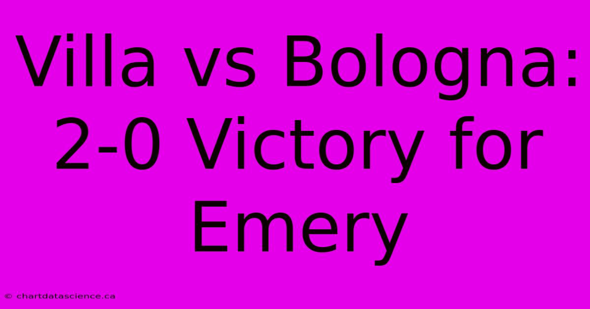 Villa Vs Bologna: 2-0 Victory For Emery