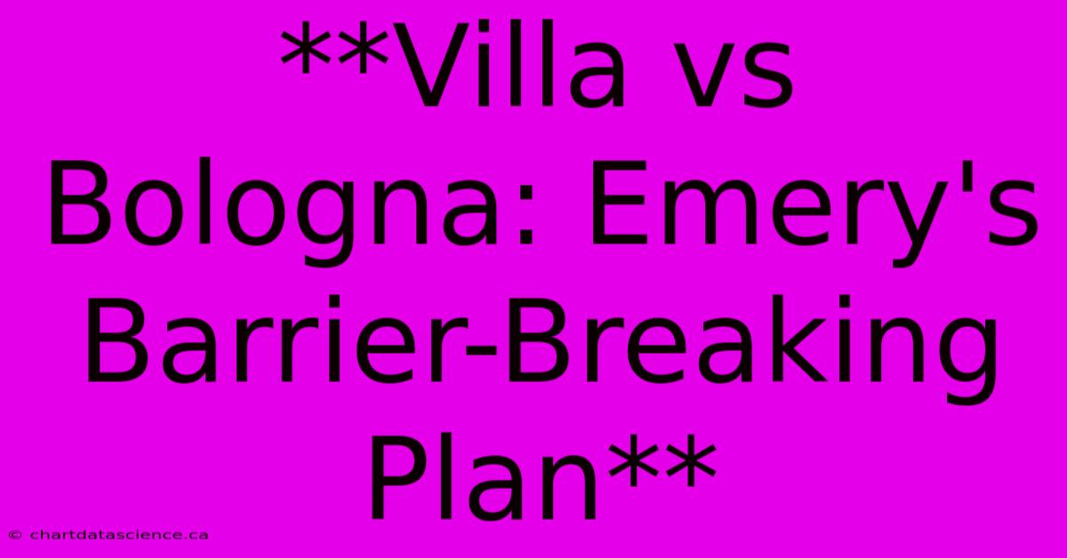 **Villa Vs Bologna: Emery's Barrier-Breaking Plan**