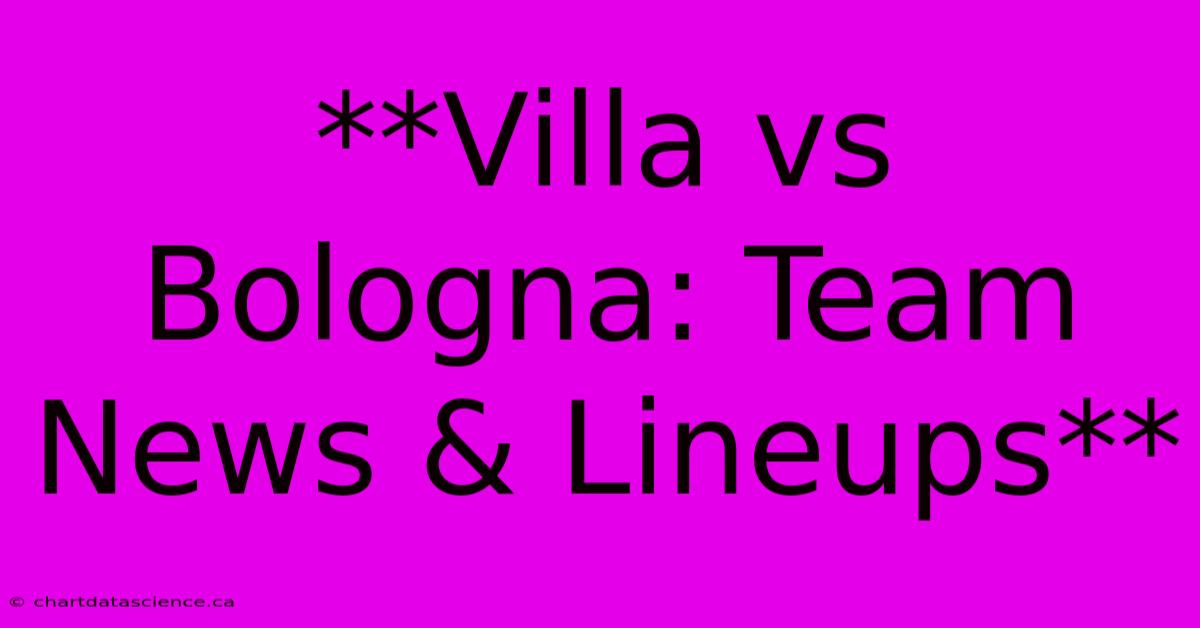 **Villa Vs Bologna: Team News & Lineups**