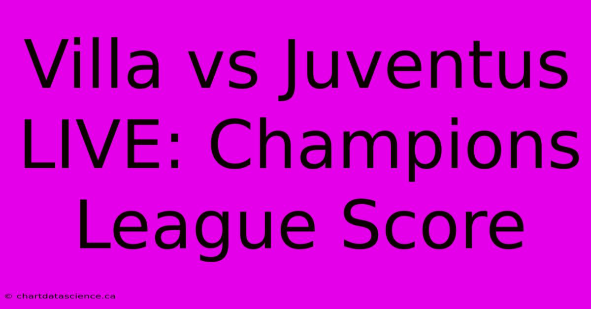 Villa Vs Juventus LIVE: Champions League Score