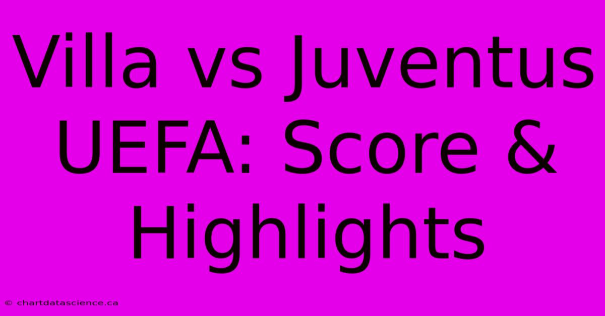 Villa Vs Juventus UEFA: Score & Highlights