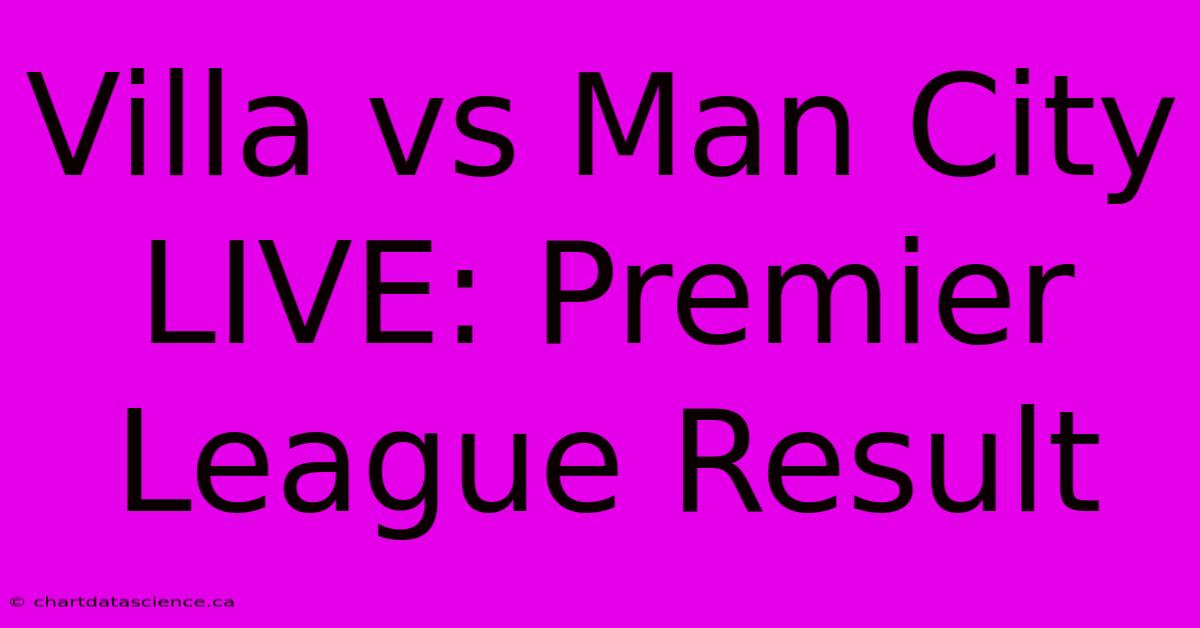 Villa Vs Man City LIVE: Premier League Result