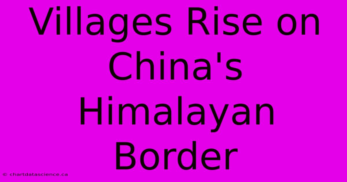 Villages Rise On China's Himalayan Border