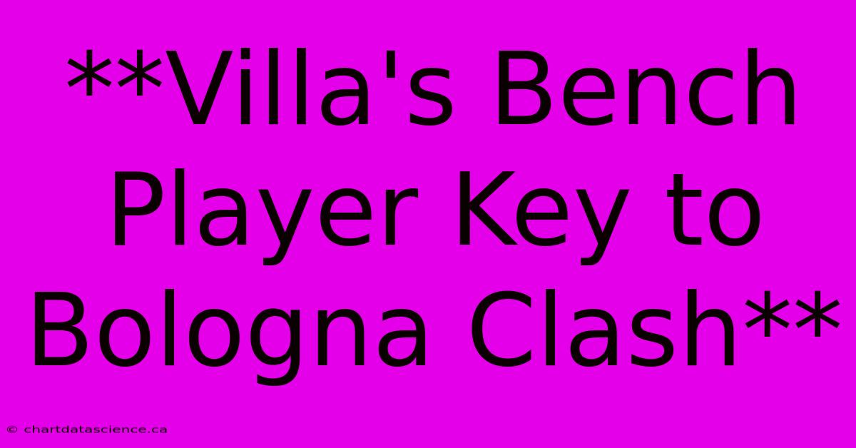 **Villa's Bench Player Key To Bologna Clash**