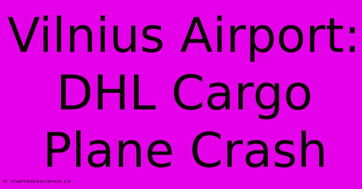 Vilnius Airport: DHL Cargo Plane Crash