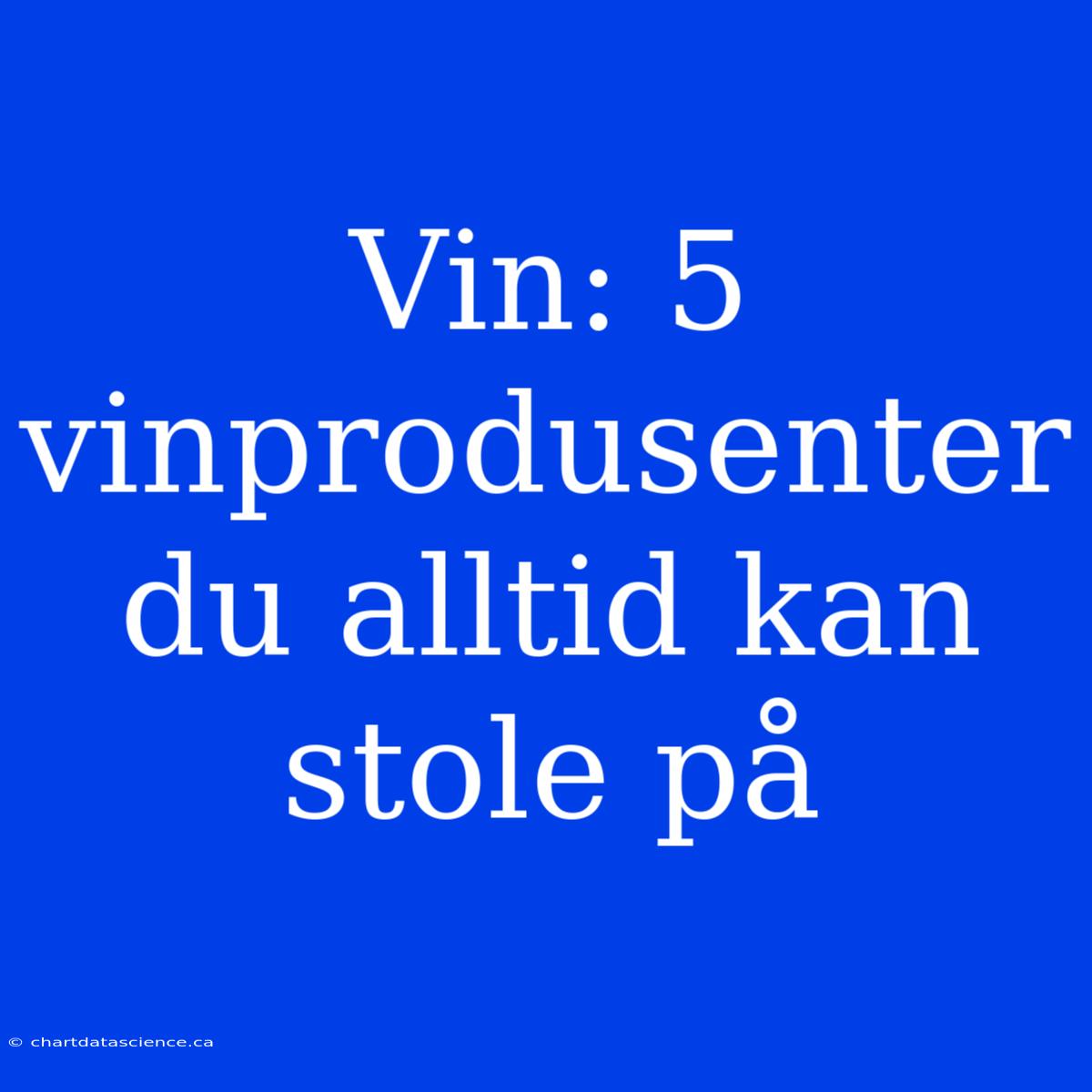 Vin: 5 Vinprodusenter Du Alltid Kan Stole På