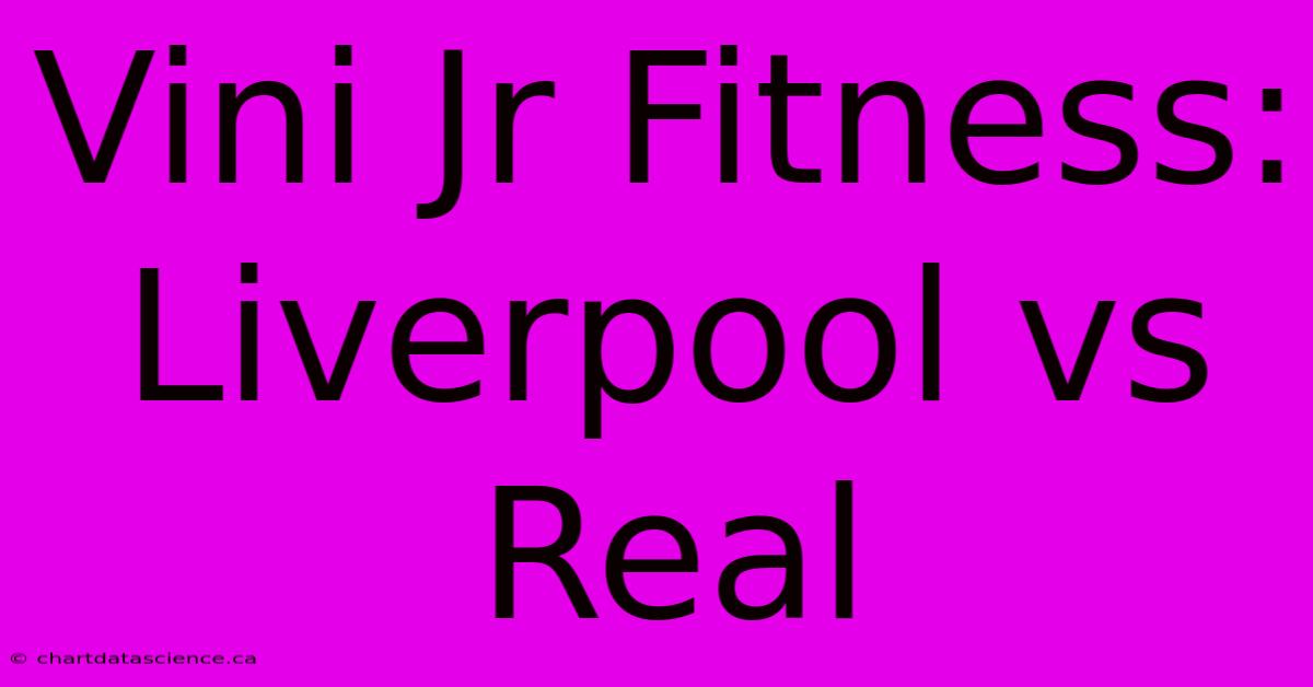 Vini Jr Fitness: Liverpool Vs Real