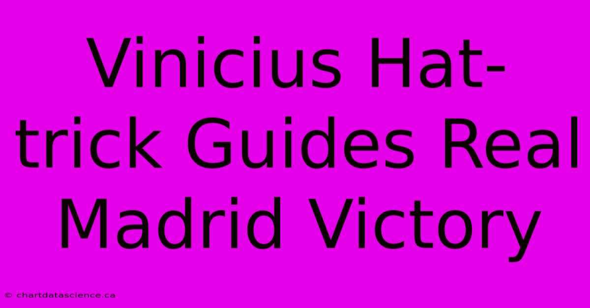 Vinicius Hat-trick Guides Real Madrid Victory