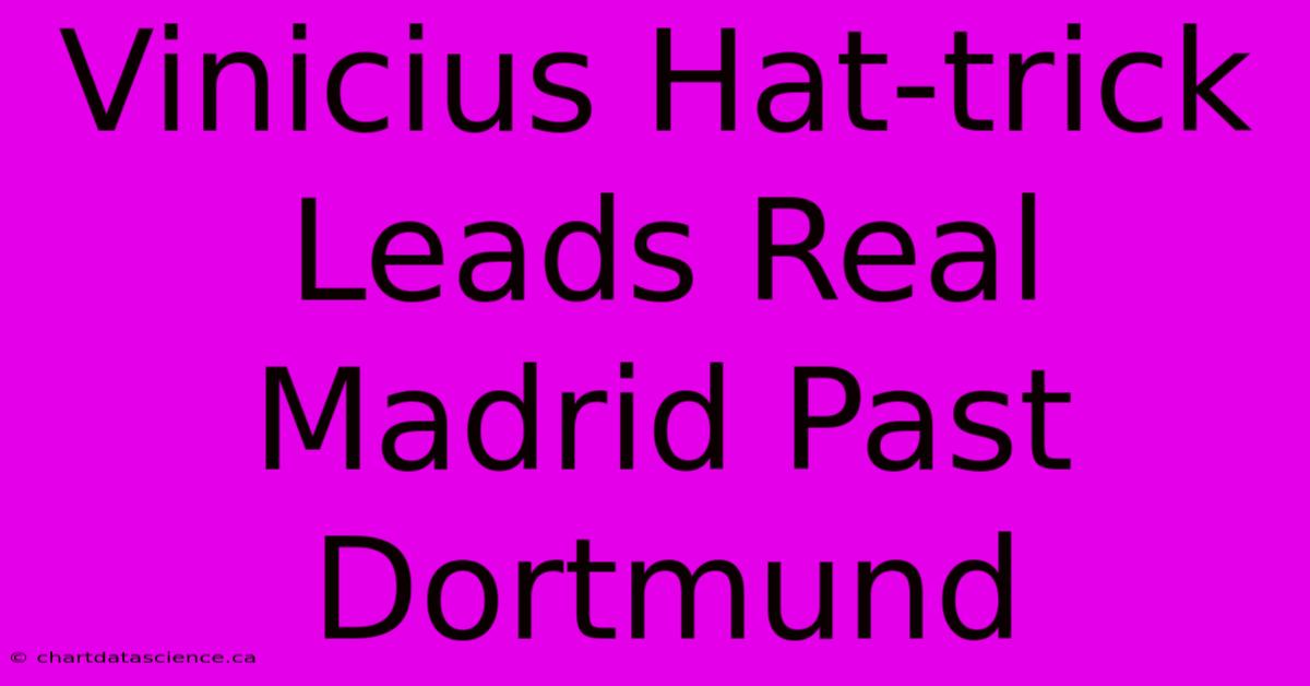 Vinicius Hat-trick Leads Real Madrid Past Dortmund