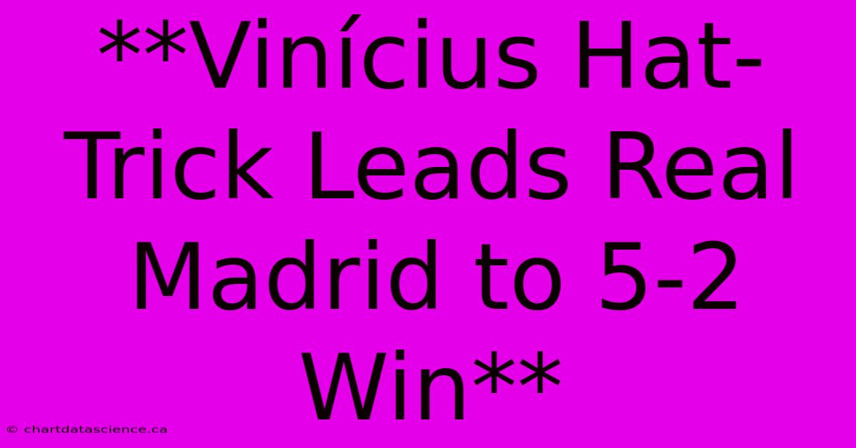 **Vinícius Hat-Trick Leads Real Madrid To 5-2 Win** 