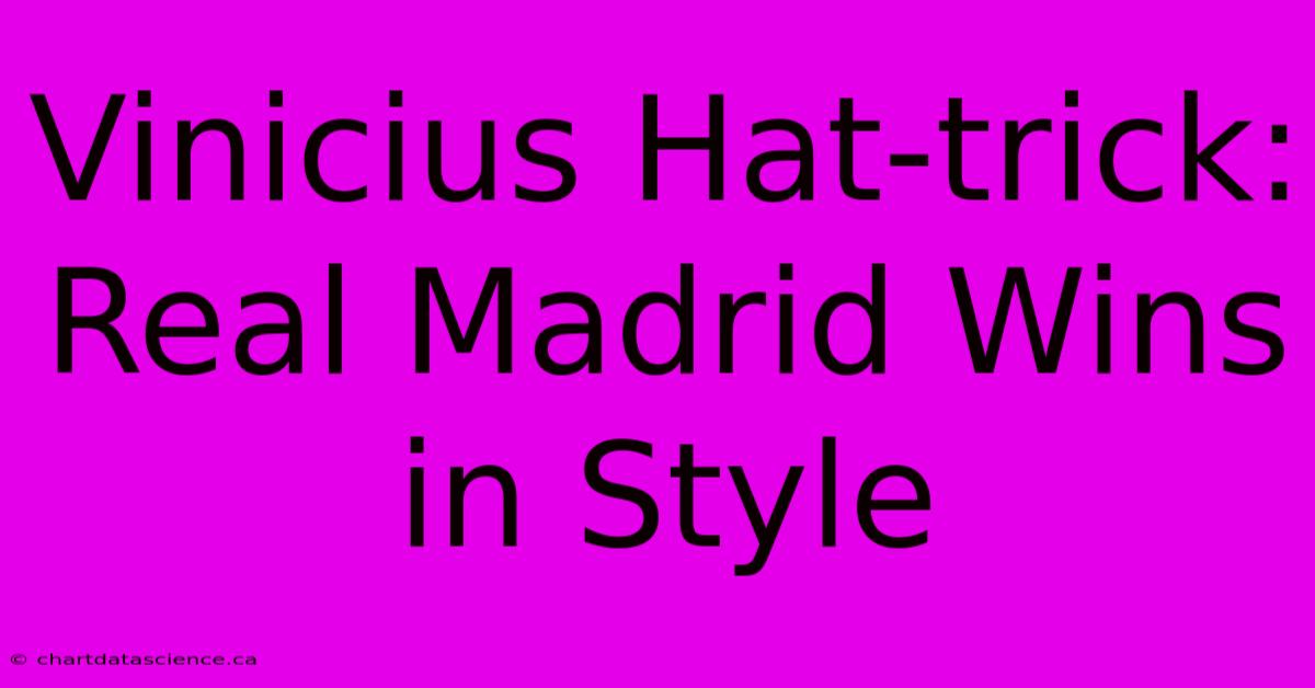 Vinicius Hat-trick: Real Madrid Wins In Style