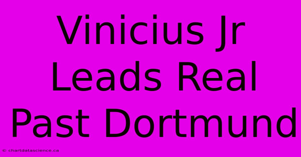 Vinicius Jr Leads Real Past Dortmund 