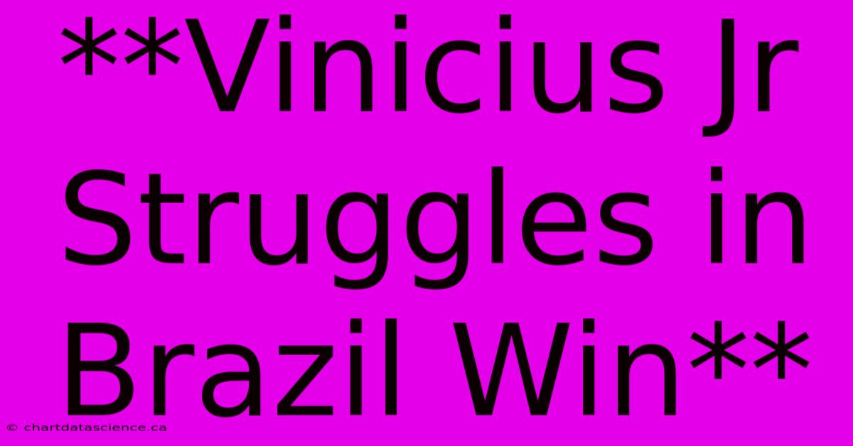 **Vinicius Jr Struggles In Brazil Win**