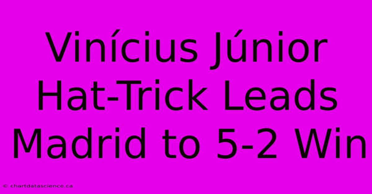 Vinícius Júnior Hat-Trick Leads Madrid To 5-2 Win