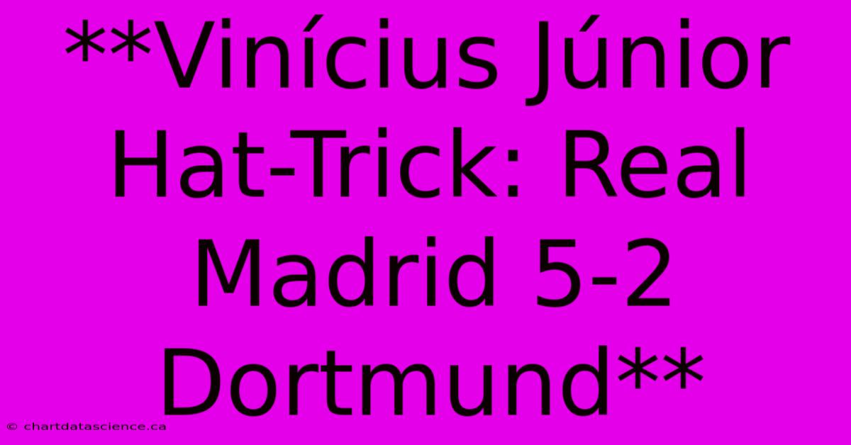 **Vinícius Júnior Hat-Trick: Real Madrid 5-2 Dortmund**