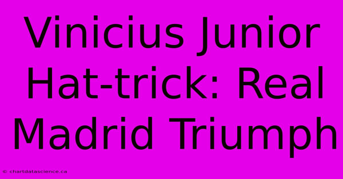 Vinicius Junior Hat-trick: Real Madrid Triumph