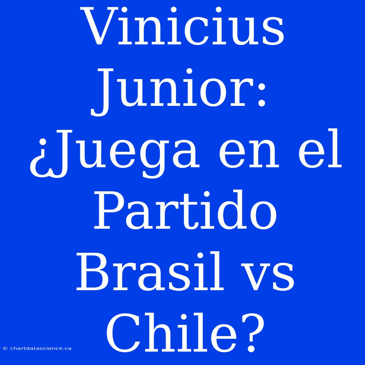 Vinicius Junior: ¿Juega En El Partido Brasil Vs Chile?