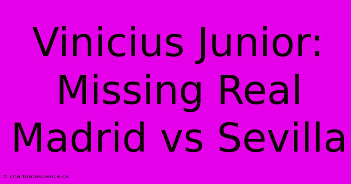 Vinicius Junior: Missing Real Madrid Vs Sevilla