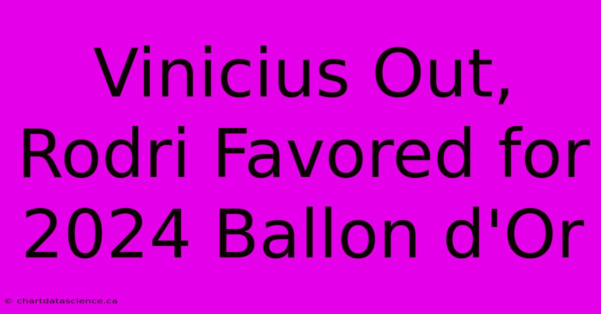 Vinicius Out, Rodri Favored For 2024 Ballon D'Or