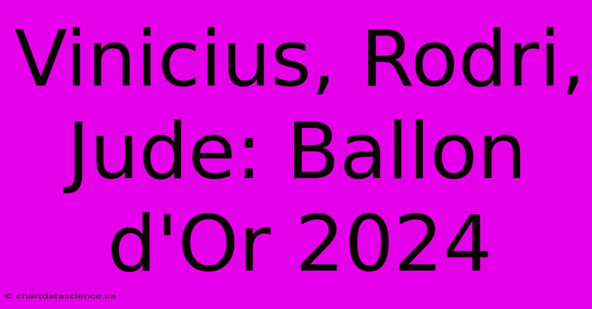 Vinicius, Rodri, Jude: Ballon D'Or 2024 