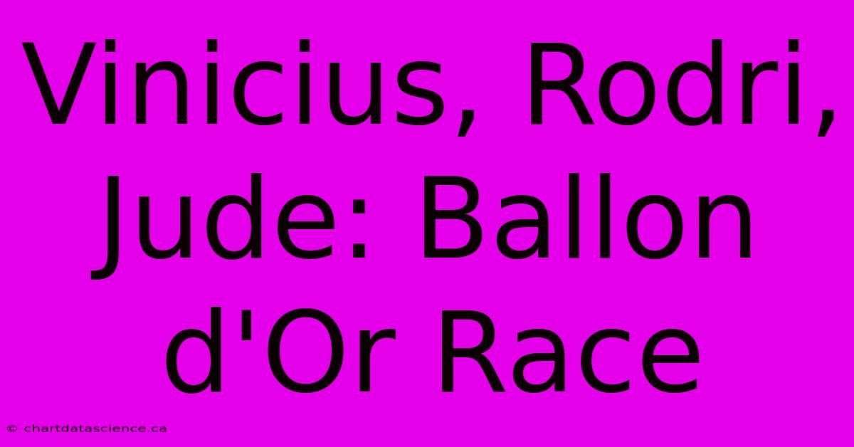 Vinicius, Rodri, Jude: Ballon D'Or Race