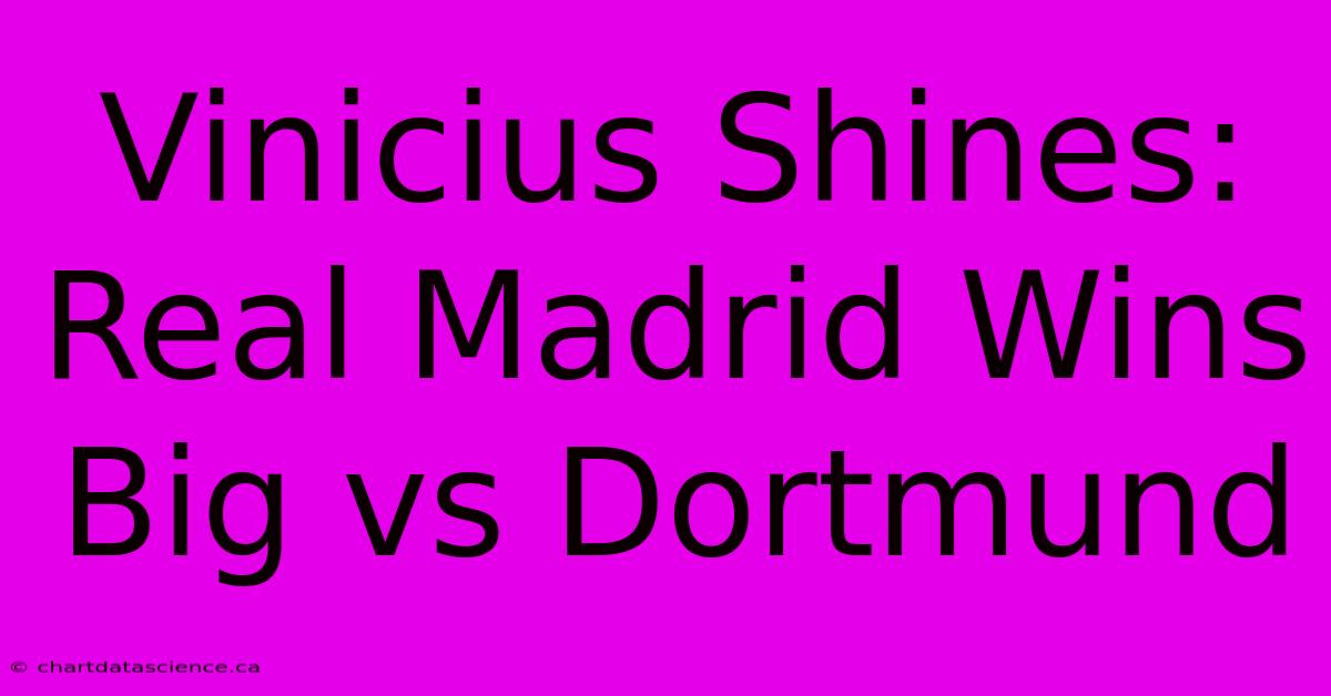 Vinicius Shines: Real Madrid Wins Big Vs Dortmund