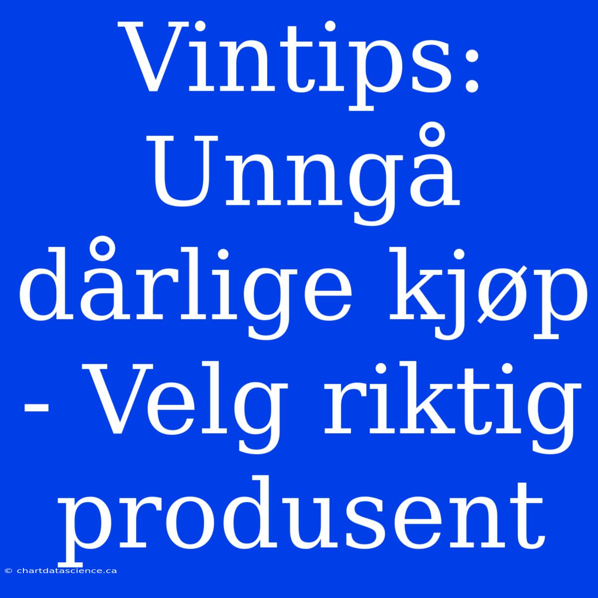 Vintips: Unngå Dårlige Kjøp - Velg Riktig Produsent