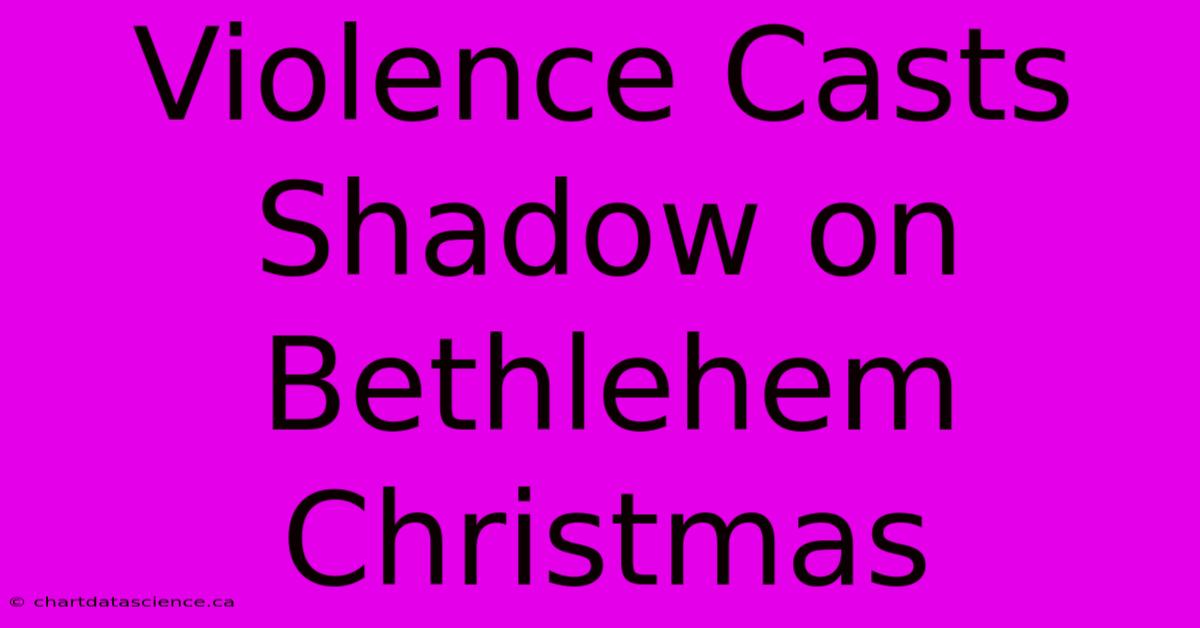 Violence Casts Shadow On Bethlehem Christmas