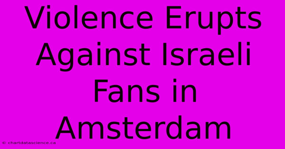 Violence Erupts Against Israeli Fans In Amsterdam