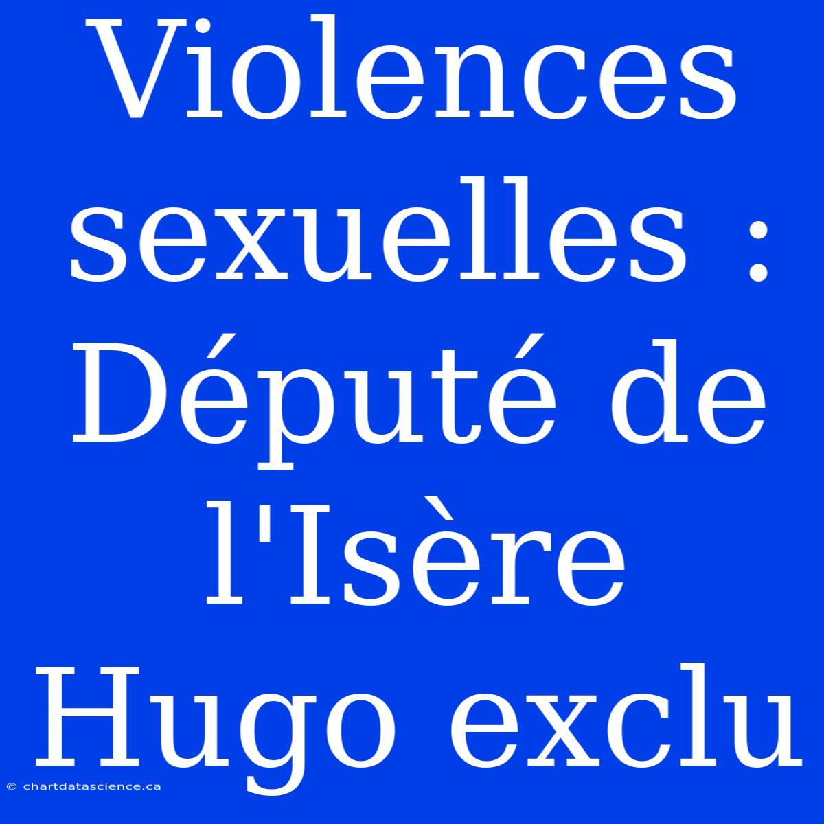 Violences Sexuelles : Député De L'Isère Hugo Exclu