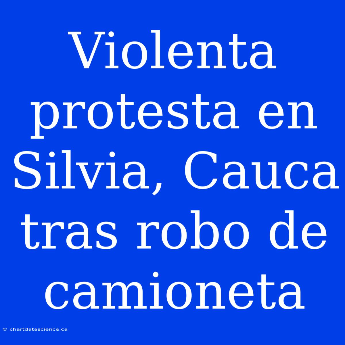 Violenta Protesta En Silvia, Cauca Tras Robo De Camioneta