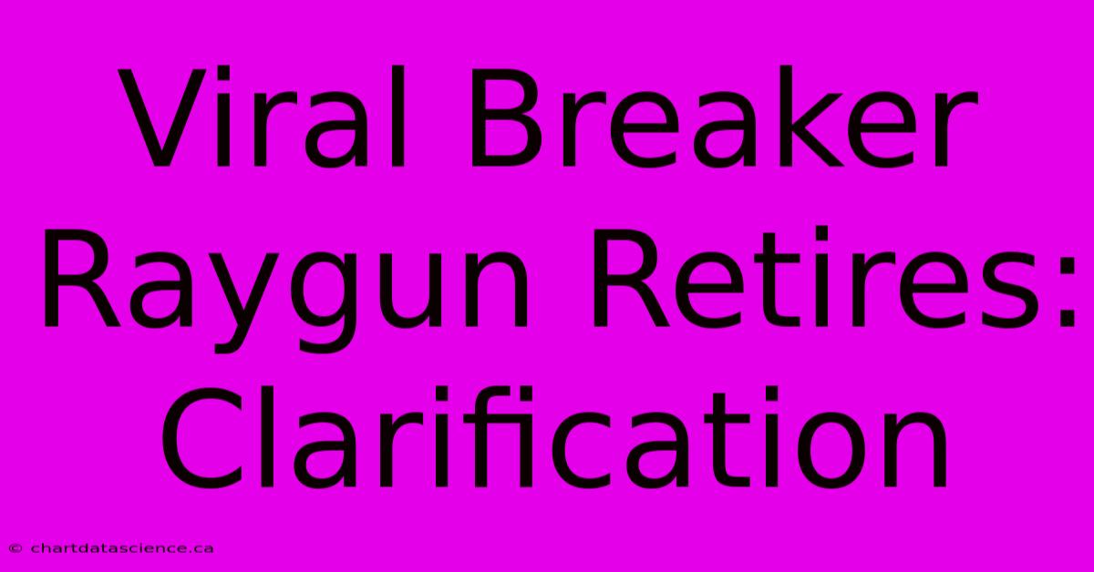 Viral Breaker Raygun Retires: Clarification 