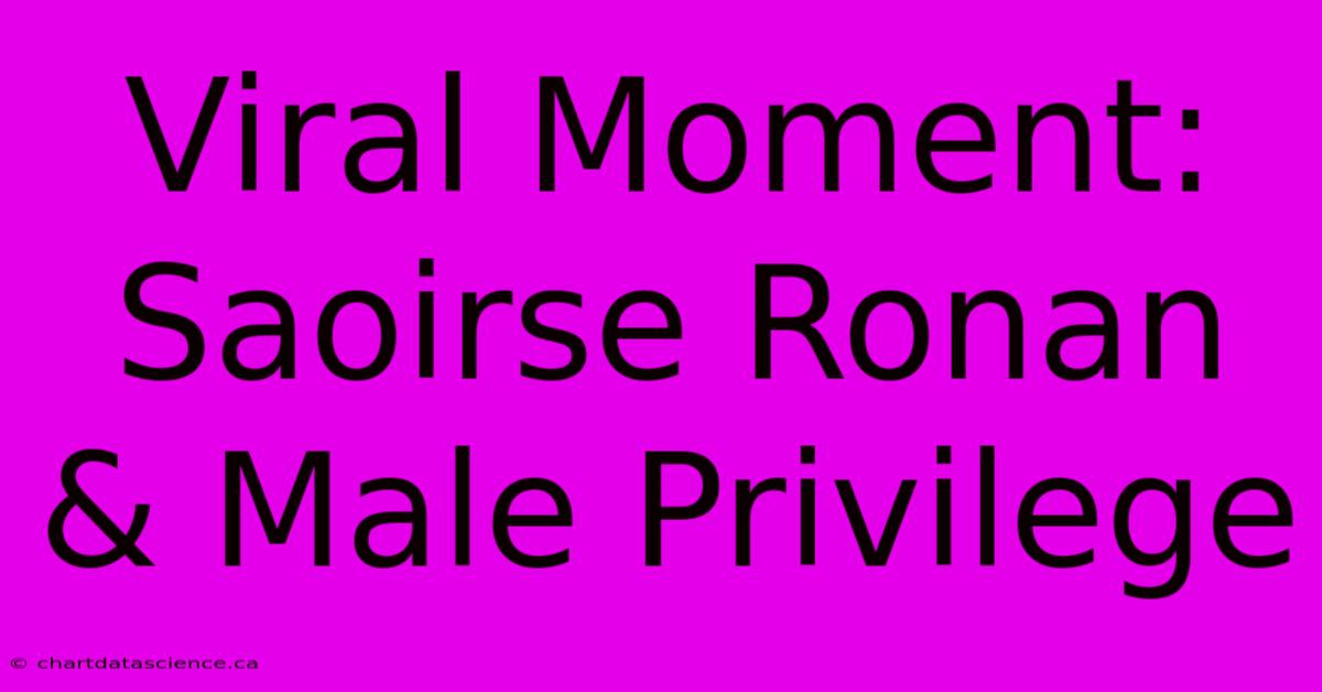 Viral Moment: Saoirse Ronan & Male Privilege