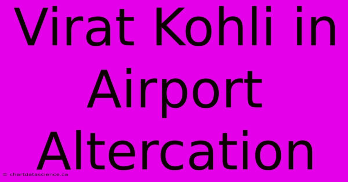 Virat Kohli In Airport Altercation