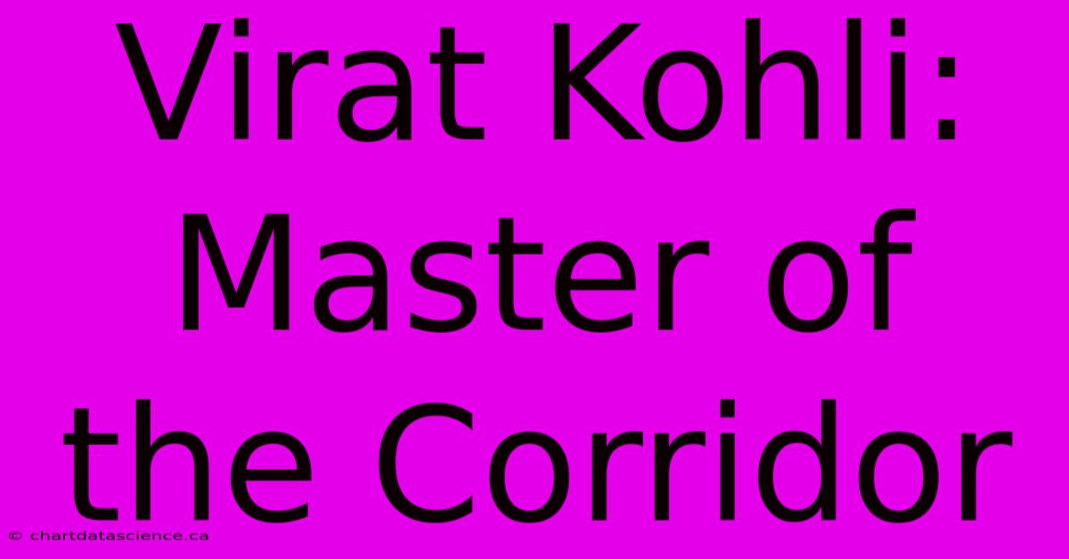 Virat Kohli: Master Of The Corridor