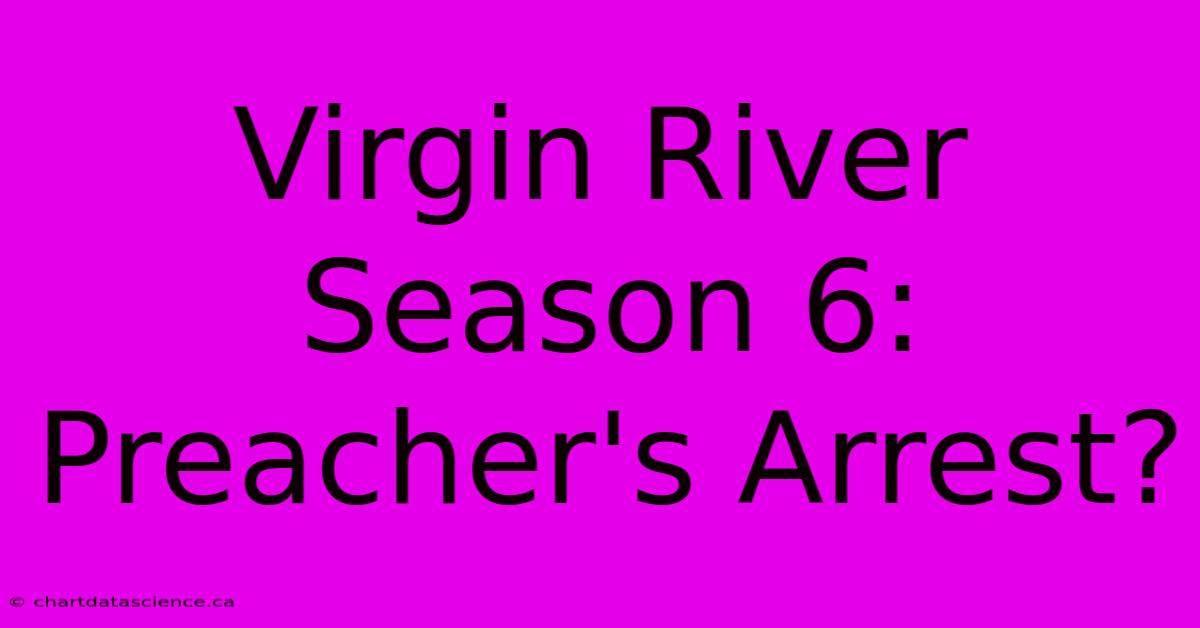 Virgin River Season 6: Preacher's Arrest?