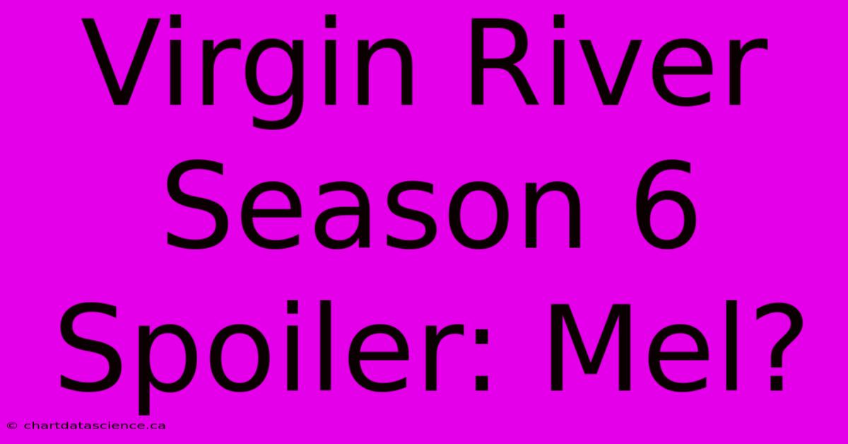 Virgin River Season 6 Spoiler: Mel?