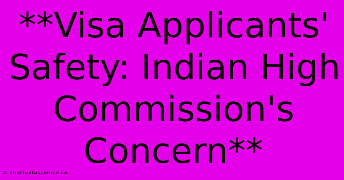 **Visa Applicants' Safety: Indian High Commission's Concern**