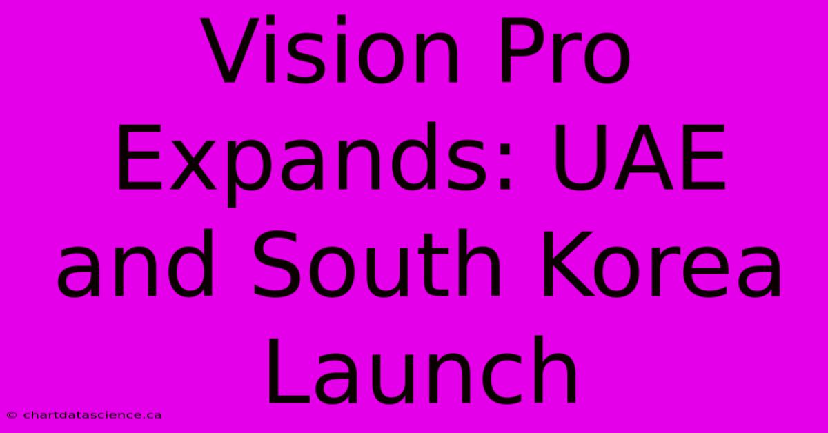 Vision Pro Expands: UAE And South Korea Launch