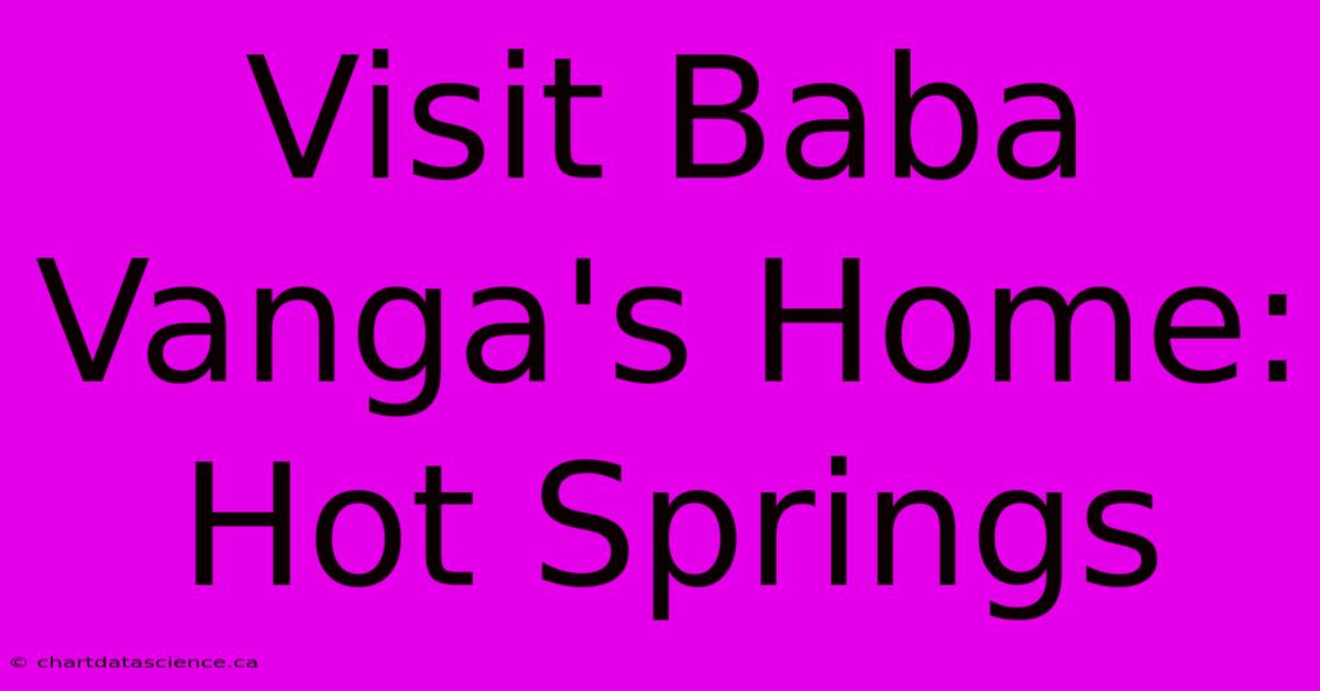 Visit Baba Vanga's Home: Hot Springs 