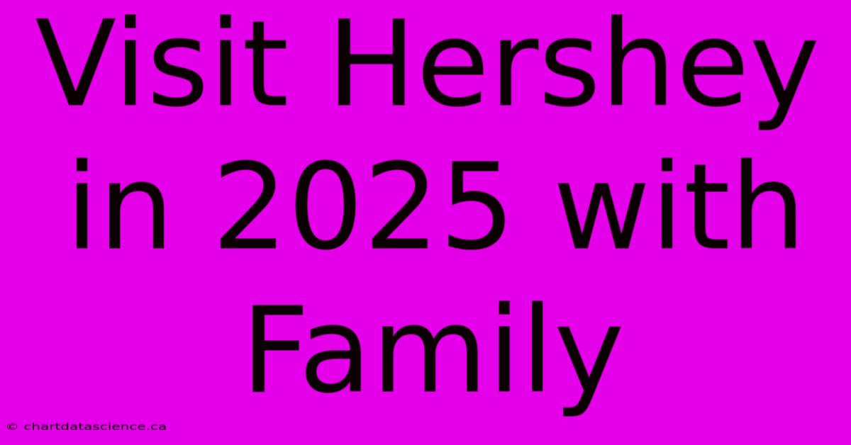 Visit Hershey In 2025 With Family